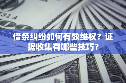 北京借条纠纷如何有效维权？证据收集有哪些技巧？