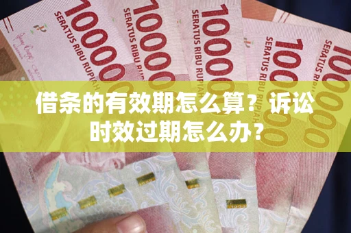 北京借条的有效期怎么算？诉讼时效过期怎么办？
