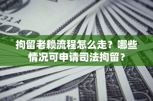 北京拘留老赖流程怎么走?哪些情况可申请司法拘留? 北京拘留老赖流程怎么走?哪些情况可申请司法拘留?