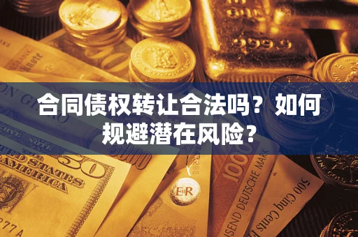 北京合同债权转让合法吗?如何规避潜在风险? 北京合同债权转让合法吗?如何规避潜在风险?