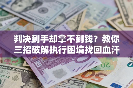 北京判决到手却拿不到钱？教你三招破解执行困境找回血汗钱