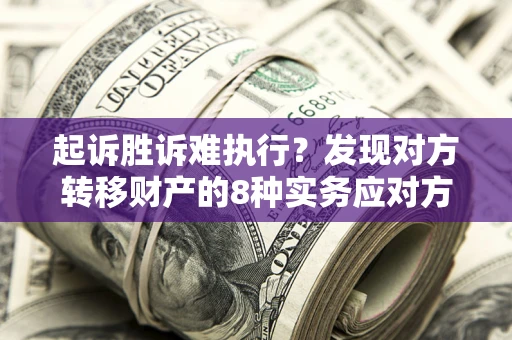 北京起诉胜诉难执行？发现对方转移财产的8种实务应对方案