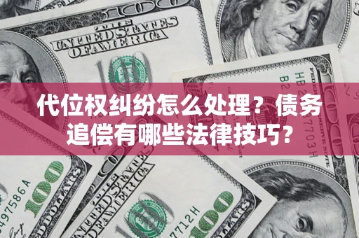 北京代位权纠纷怎么处理？债务追偿有哪些法律技巧？