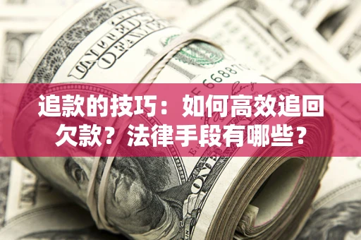 北京追款的技巧：如何高效追回欠款？法律手段有哪些？