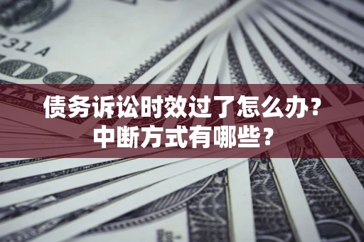 北京债务诉讼时效过了怎么办？中断方式有哪些？