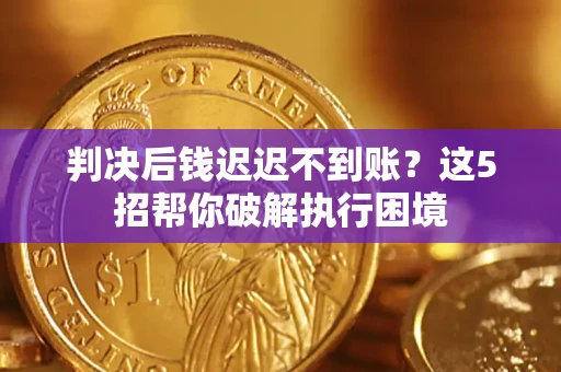北京判决后钱迟迟不到账？这5招帮你破解执行困境