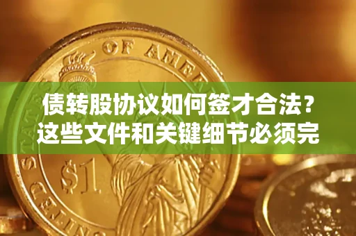 北京债转股协议如何签才合法？这些文件和关键细节必须完整
