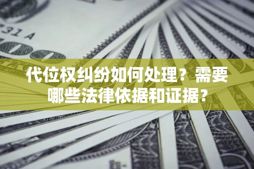 北京代位权纠纷如何处理？需要哪些法律依据和证据？