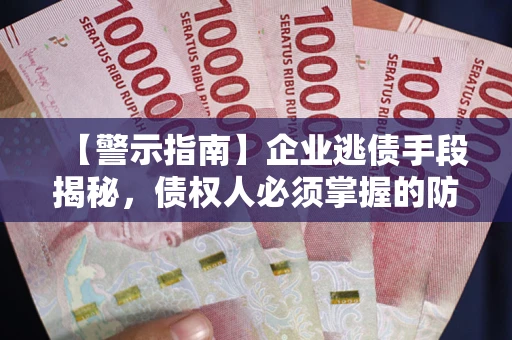 北京【警示指南】企业逃债手段揭秘，债权人必须掌握的防坑宝典