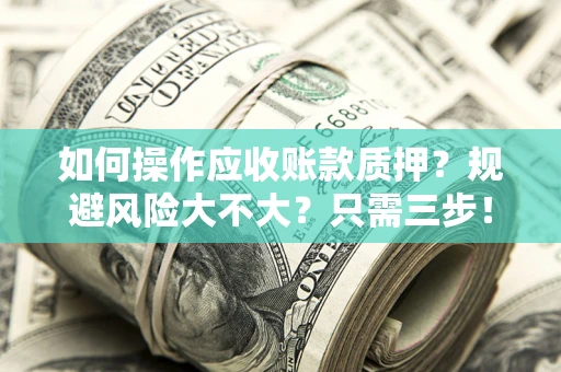 北京如何操作应收账款质押？规避风险大不大？只需三步！