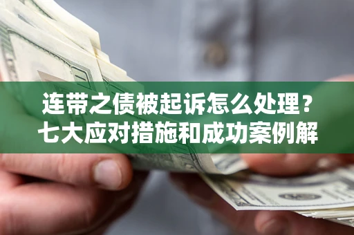 北京连带之债被起诉怎么处理？七大应对措施和成功案例解析