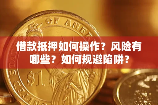 北京借款抵押如何操作?风险有哪些?如何规避陷阱? 北京借款抵押如何操作?风险有哪些?如何规避陷阱?