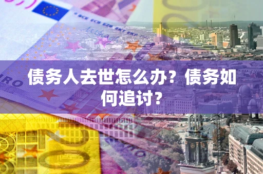 北京债务人去世怎么办？债务如何追讨？