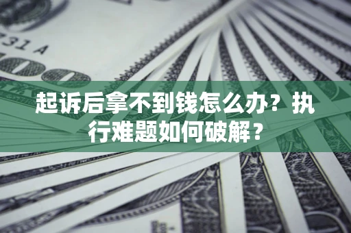 北京起诉后拿不到钱怎么办?执行难题如何破解? 北京起诉后拿不到钱怎么办?执行难题如何破解?