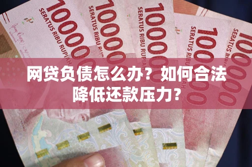 北京网贷负债怎么办？如何合法降低还款压力？