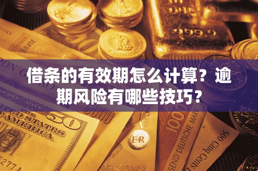 北京借条的有效期怎么计算？逾期风险有哪些技巧？