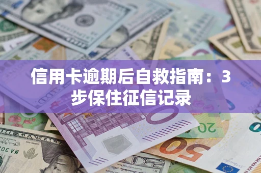 北京信用卡逾期后自救指南：3步保住征信记录