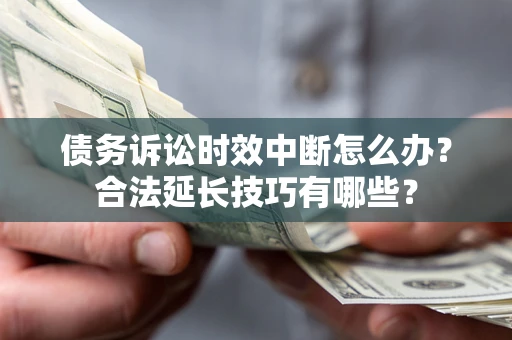 北京债务诉讼时效中断怎么办？合法延长技巧有哪些？