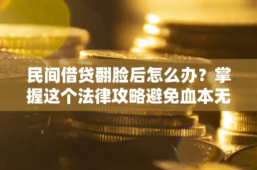 北京民间借贷翻脸后怎么办？掌握这个法律攻略避免血本无归