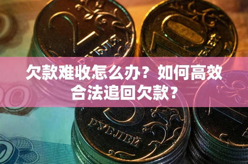 北京欠款难收怎么办？如何高效合法追回欠款？