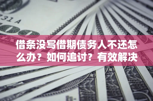 北京借条没写借期债务人不还怎么办？如何追讨？有效解决方案！