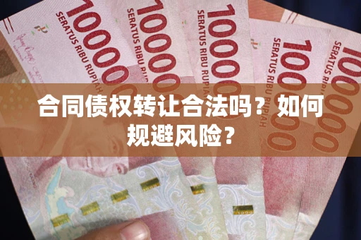 北京合同债权转让合法吗?如何规避风险? 北京合同债权转让合法吗?如何规避风险?
