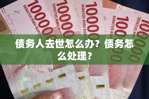 北京债务人去世怎么办？债务怎么处理？