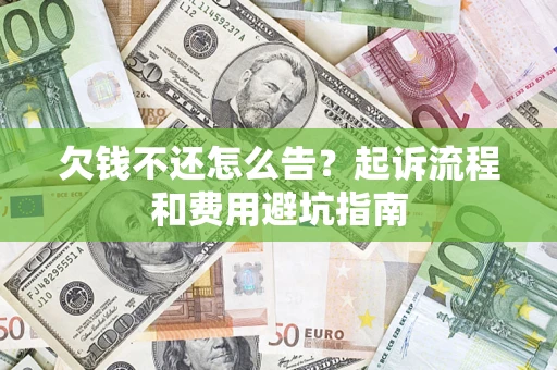 北京欠钱不还怎么告?起诉流程和费用避坑指南 北京欠钱不还怎么告?起诉流程和费用避坑指南