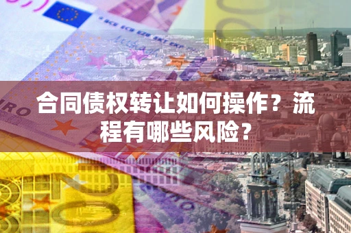 北京合同债权转让如何操作？流程有哪些风险？