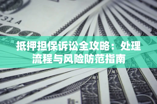 北京抵押担保诉讼全攻略：处理流程与风险防范指南