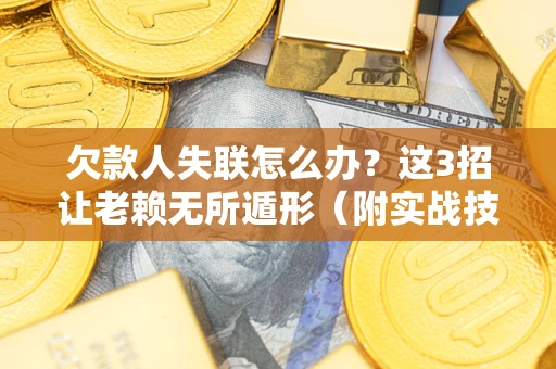 北京欠款人失联怎么办？这3招让老赖无所遁形（附实战技巧）