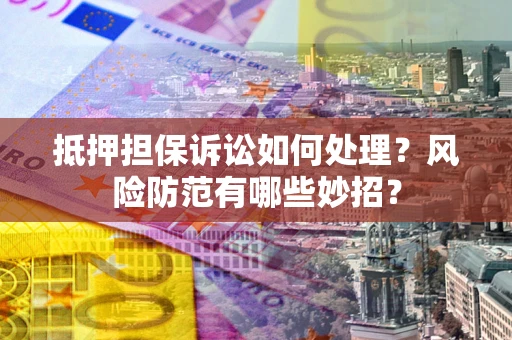 北京抵押担保诉讼如何处理？风险防范有哪些妙招？