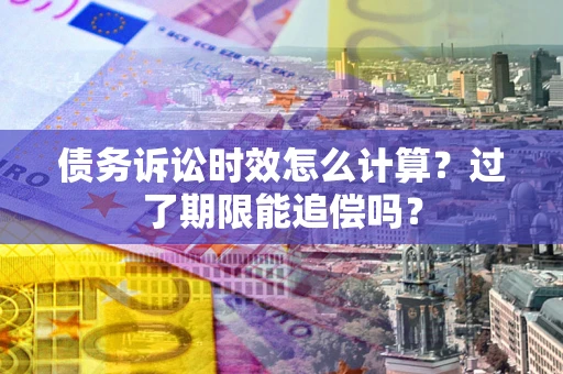 北京债务诉讼时效怎么计算？过了期限能追偿吗？