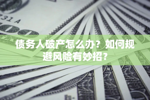 北京债务人破产怎么办？如何规避风险有妙招？