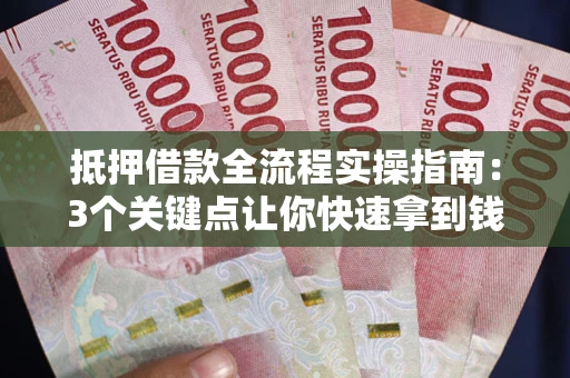 北京抵押借款全流程实操指南：3个关键点让你快速拿到钱