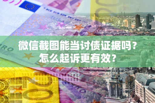 北京微信截图能当讨债证据吗？怎么起诉更有效？