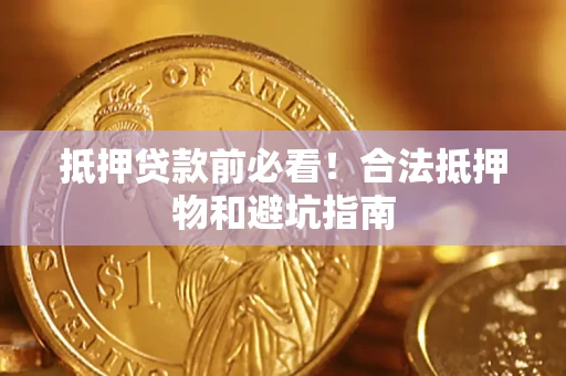 北京抵押贷款前必看！合法抵押物和避坑指南