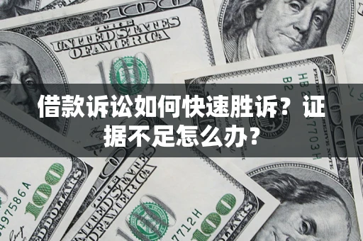 北京借款诉讼如何快速胜诉？证据不足怎么办？