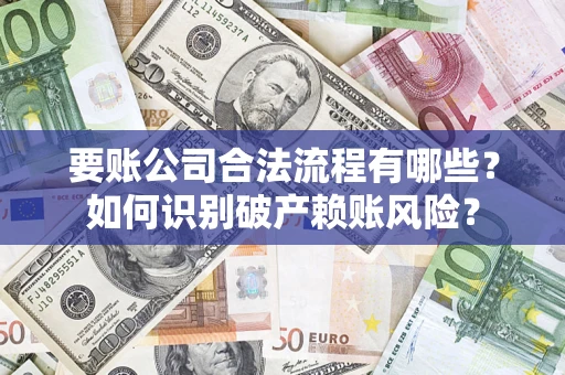 北京要账公司合法流程有哪些？如何识别破产赖账风险？