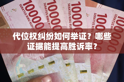 北京代位权纠纷如何举证？哪些证据能提高胜诉率？