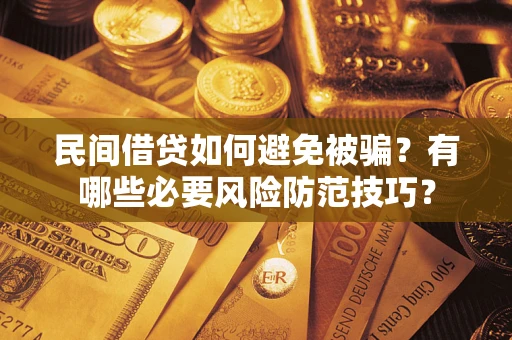 北京民间借贷如何避免被骗？有哪些必要风险防范技巧？