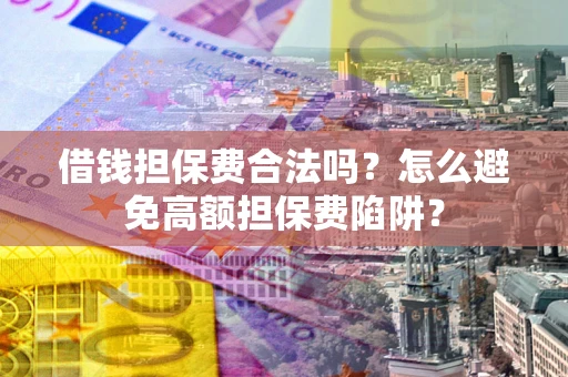 北京借钱担保费合法吗？怎么避免高额担保费陷阱？