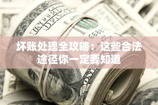 北京坏账处理全攻略：这些合法途径你一定要知道
