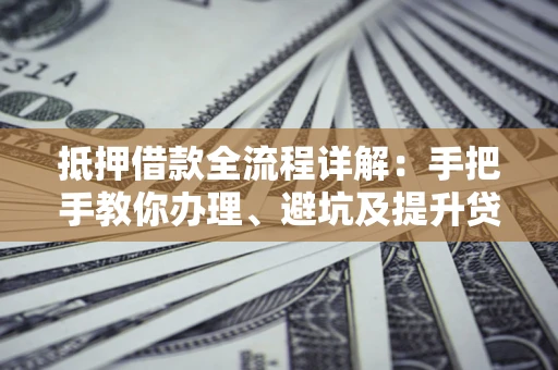 北京抵押借款全流程详解：手把手教你办理、避坑及提升贷款额度