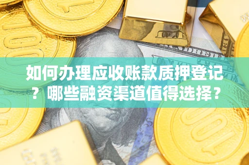 北京如何办理应收账款质押登记？哪些融资渠道值得选择？