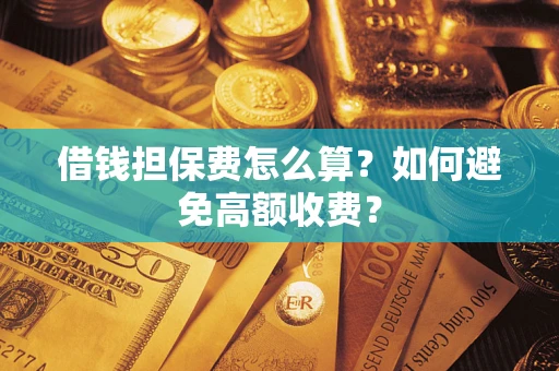 北京借钱担保费怎么算？如何避免高额收费？