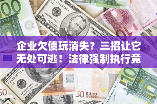 北京企业欠债玩消失？三招让它无处可逃！法律强制执行竟比讨债公司还狠？